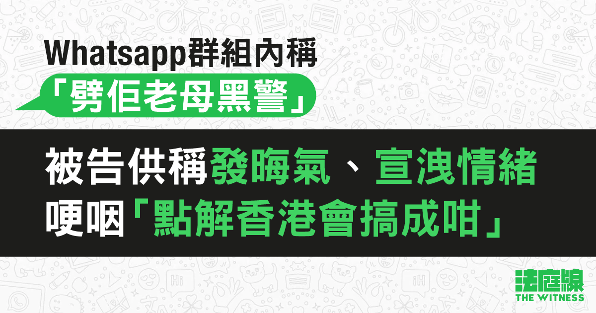 WhatsApp 群組內稱「劈佢老母黑警」　被告供稱發晦氣　哽咽「點解香港會搞成咁」