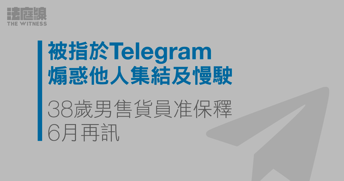 男售貨員被指於 Telegram 煽惑他人集結及慢駛　准保釋 6 月再訊