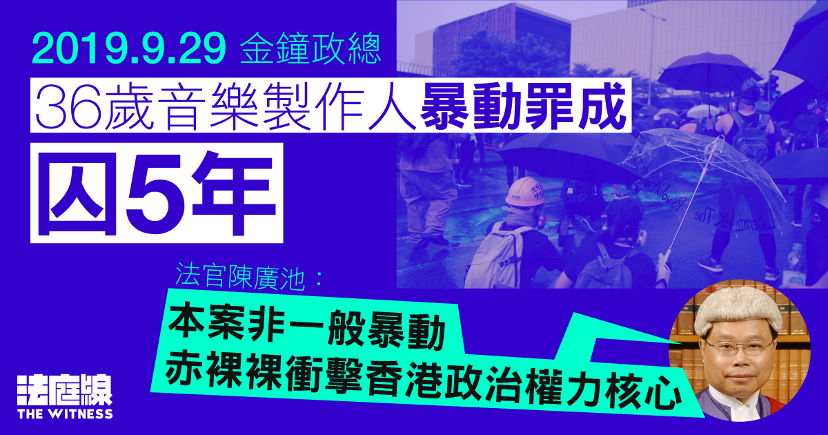 9.29 金鐘政總｜36 歲音樂製作人暴動罪成囚 5 年　官：赤裸裸衝擊香港政治權力核心