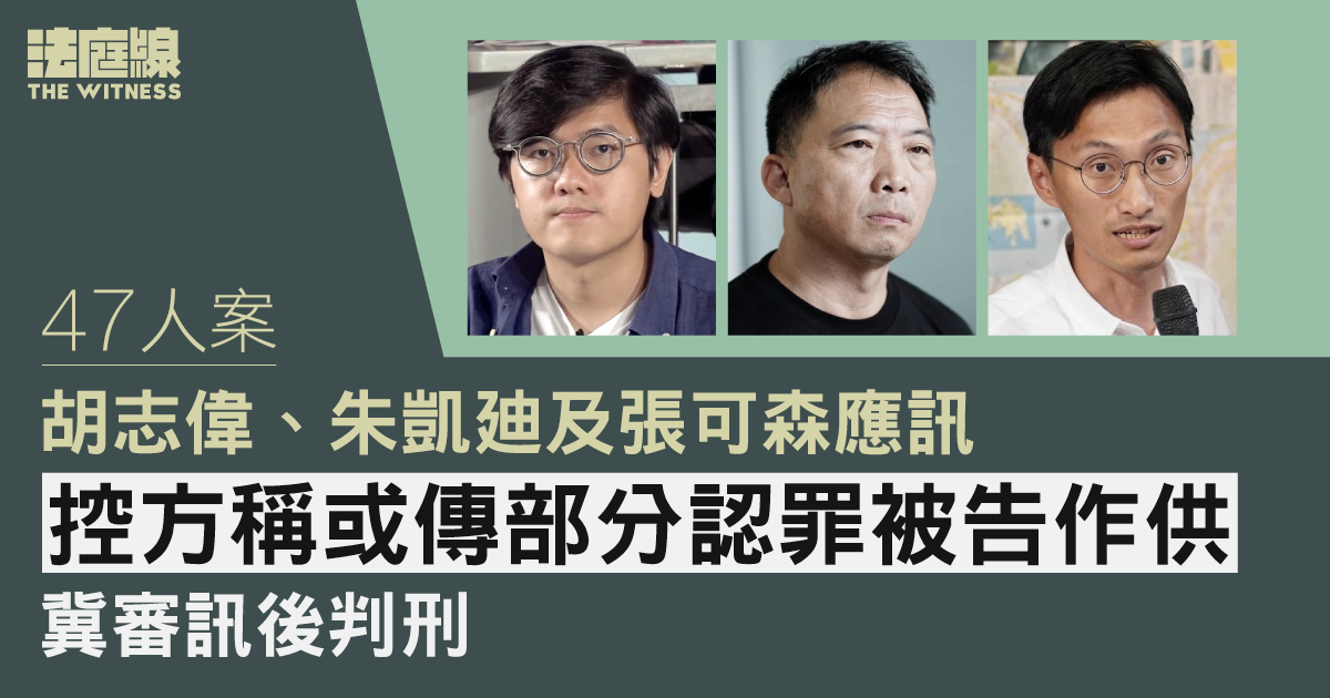 47 人案｜胡志偉、朱凱廸及張可森應訊　控方稱或傳部分認罪被告作供　盼審訊後判刑