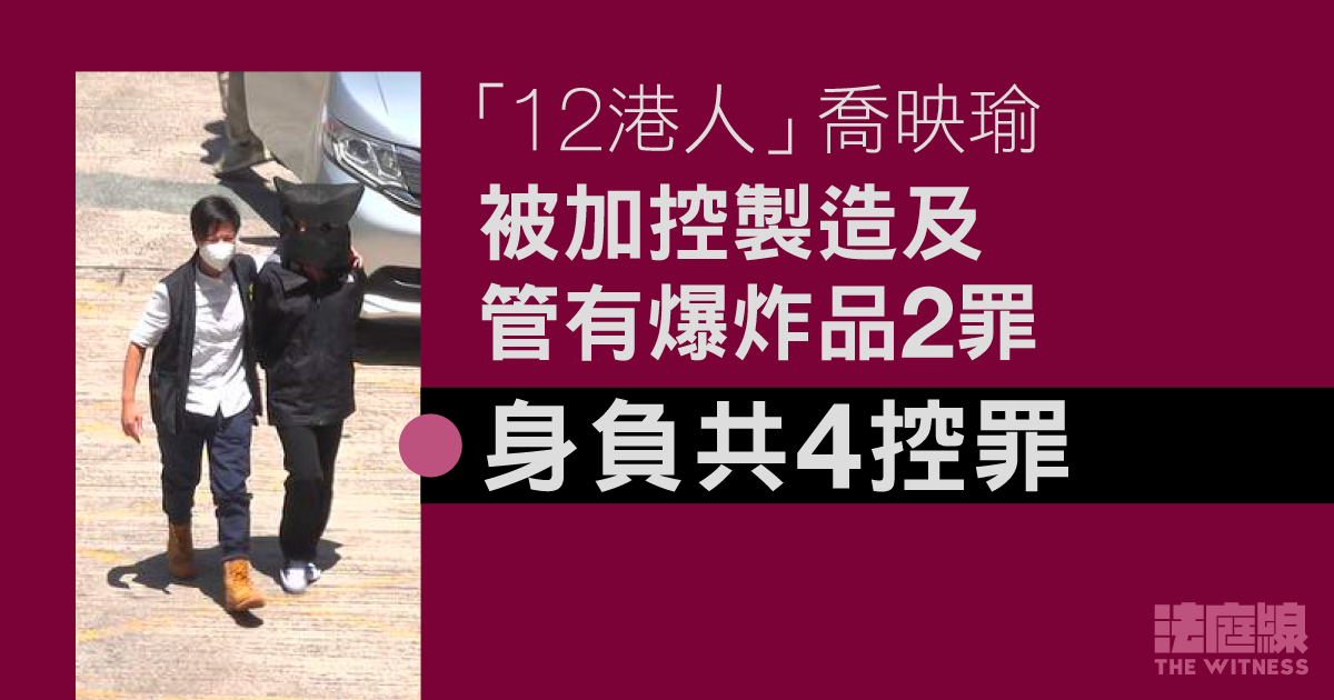 12 港人｜喬映瑜被加控製造及管有爆炸品兩罪　妨礙司法公正罪 11.1 區院答辯
