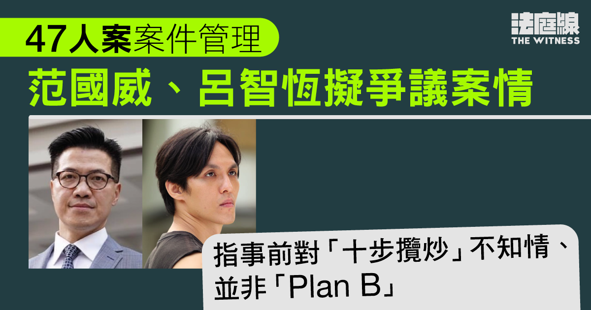 47 人案｜范國威、呂智恆擬爭議案情　指事前對「十步攬炒」不知情、並非「Plan B」