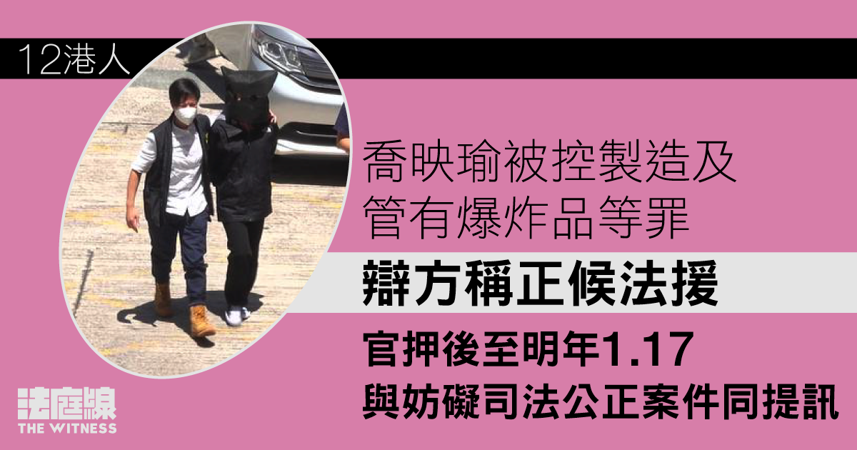 12 港人｜喬映瑜被控管有、製造爆炸品等罪　押至 2023 年 1 月與妨礙司法公正案同提訊