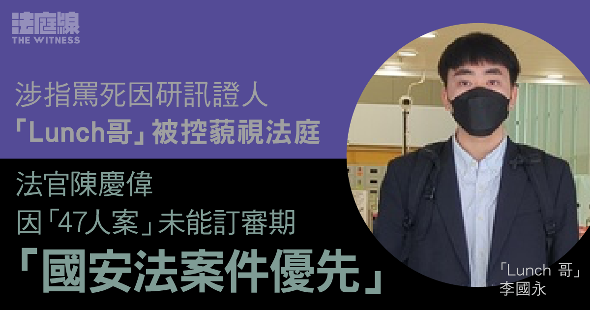 「Lunch哥」被控藐視法庭　法官陳慶偉因「47人案」未能訂審期：國安法案優先