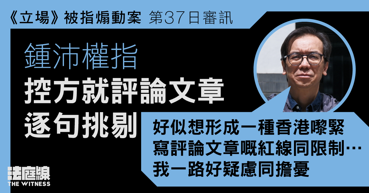 《立場》被指煽動案｜鍾沛權指控方就評論文章逐句挑剔　憂欲訂紅線、前所未有框架