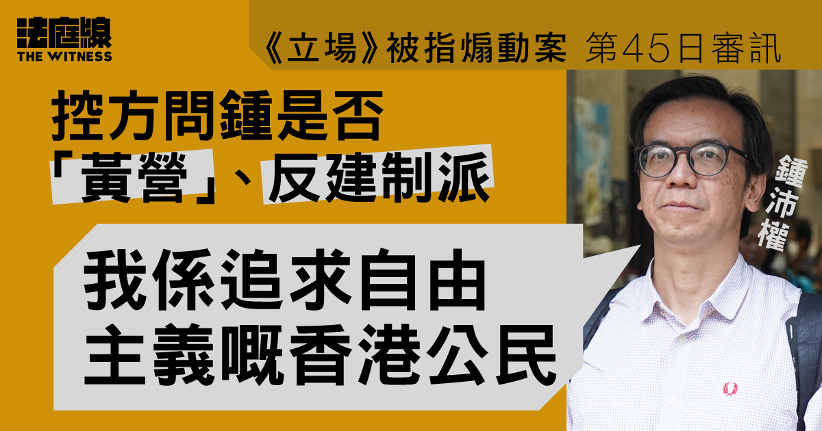 《立場》被指煽動案｜控方問鍾沛權是否黃營、反建制　鍾：「我係追求自由主義嘅香港公民」