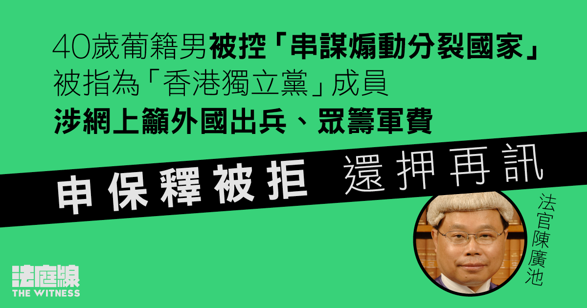 被指為「香港獨立黨」成員　葡籍男被控「串謀煽動分裂國家」　申保釋被拒還押再訊
