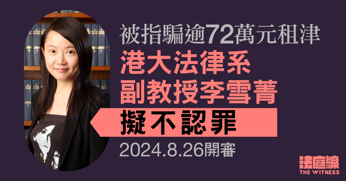 被指騙逾72萬元租津　港大法律系副教授李雪菁擬不認罪　2024.8開審