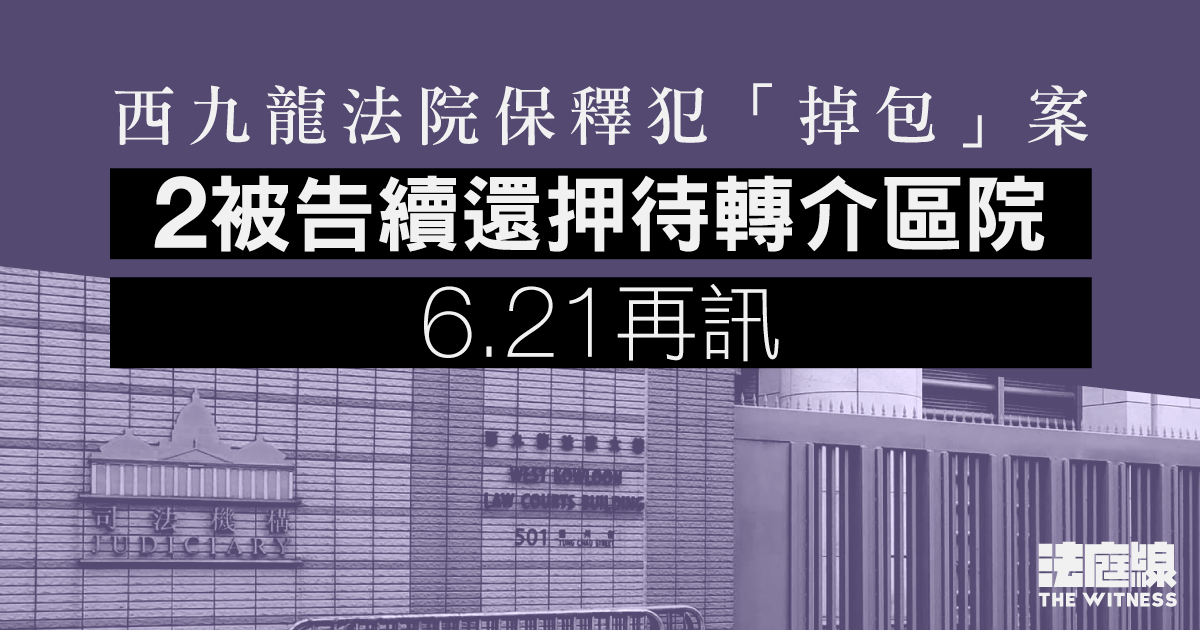 西九龍法院保釋犯「掉包」案　2被告續還押待轉介區院　6.21再訊