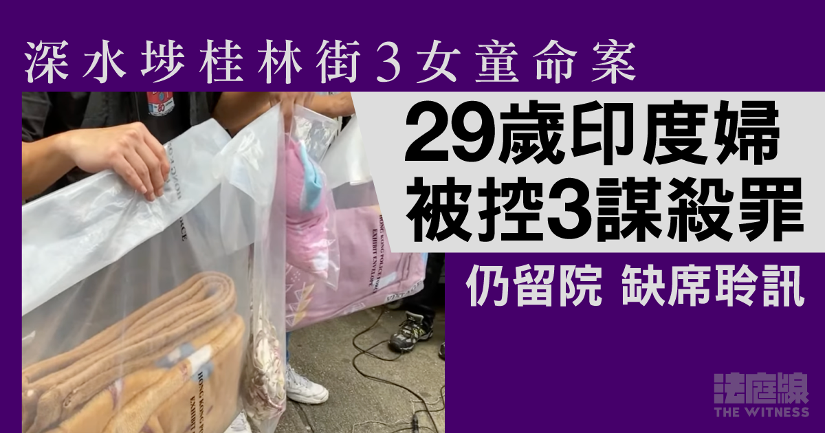 深水埗桂林街3女童命案　29歲印度婦被控3謀殺罪　仍留院缺席聆訊