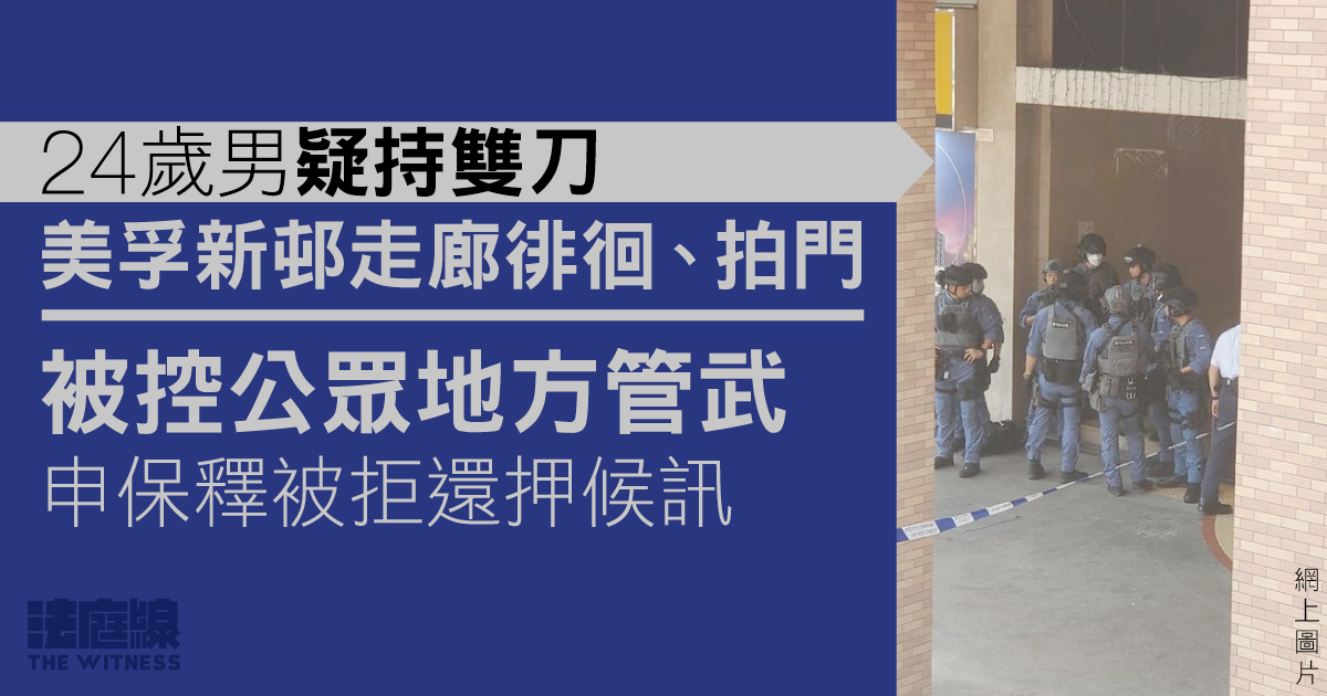 男子疑持雙刀美孚新邨走廊徘徊、拍門　被控公眾地方管武　申保釋被拒還押候訊