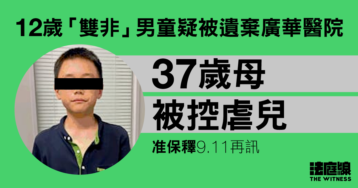 12歲「雙非」男童疑被遺棄廣華醫院　37歲母被控虐兒　准保釋9.11再訊