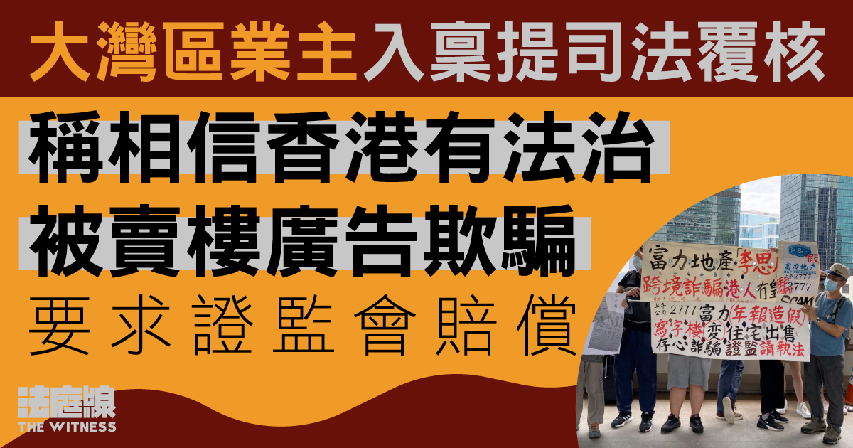 大灣區業主入稟提覆核　稱相信香港有法治　被賣樓廣告欺騙　要求證監會賠償