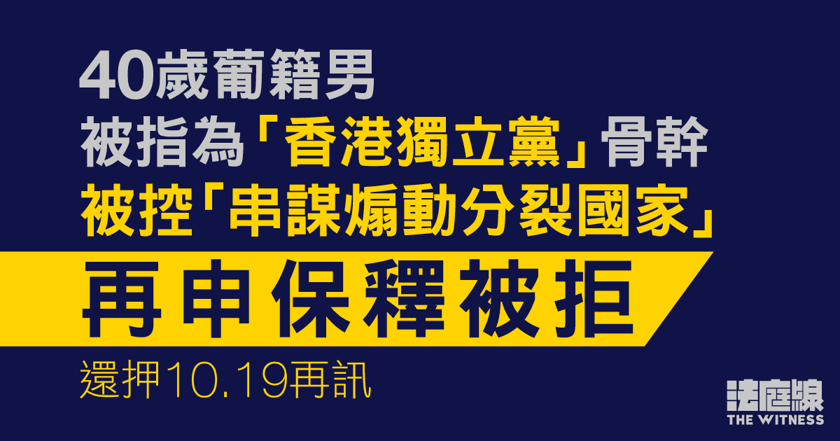 被指屬「香港獨立黨」　葡籍男被控「串謀煽動分裂國家」再申保釋被拒　10.19再訊