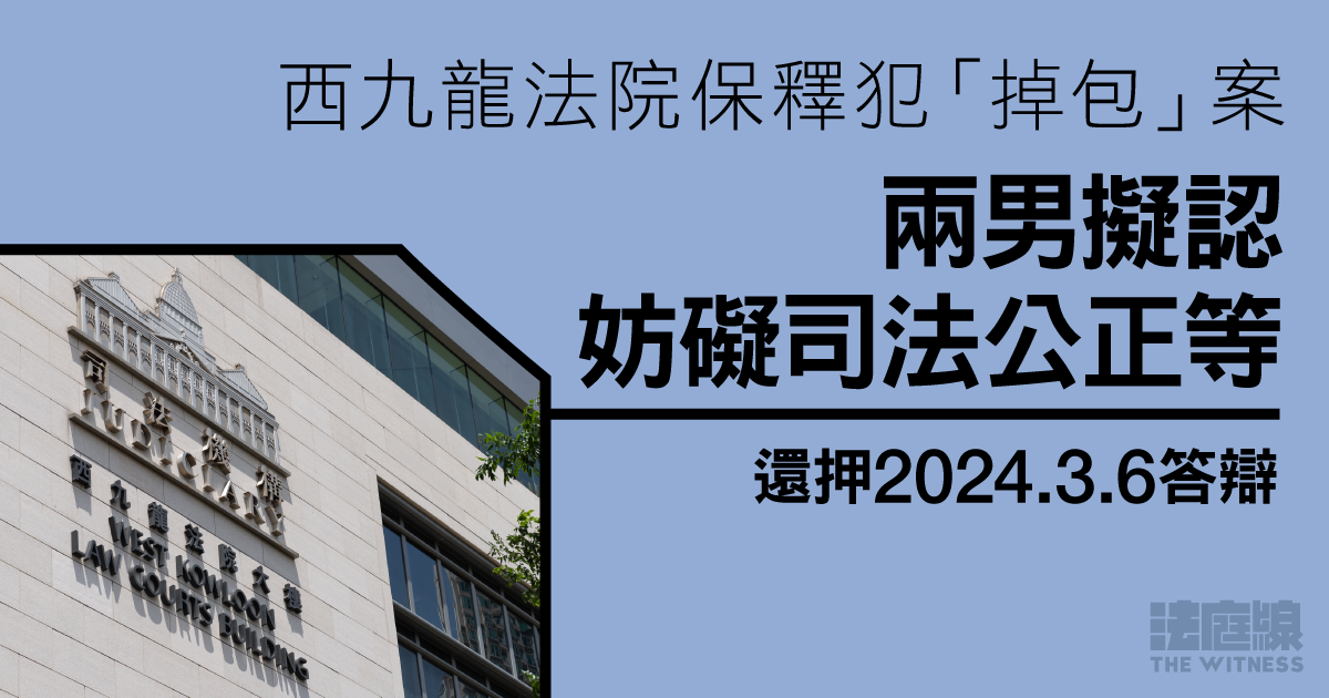 西九龍法院保釋犯「掉包」案　兩男擬認妨礙司法公正等　還押2024.3.6答辯