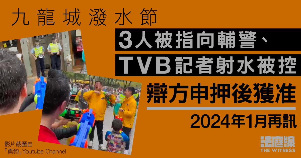九龍城潑水節｜3人被指向輔警、TVB記者射水被控　押後明年再訊