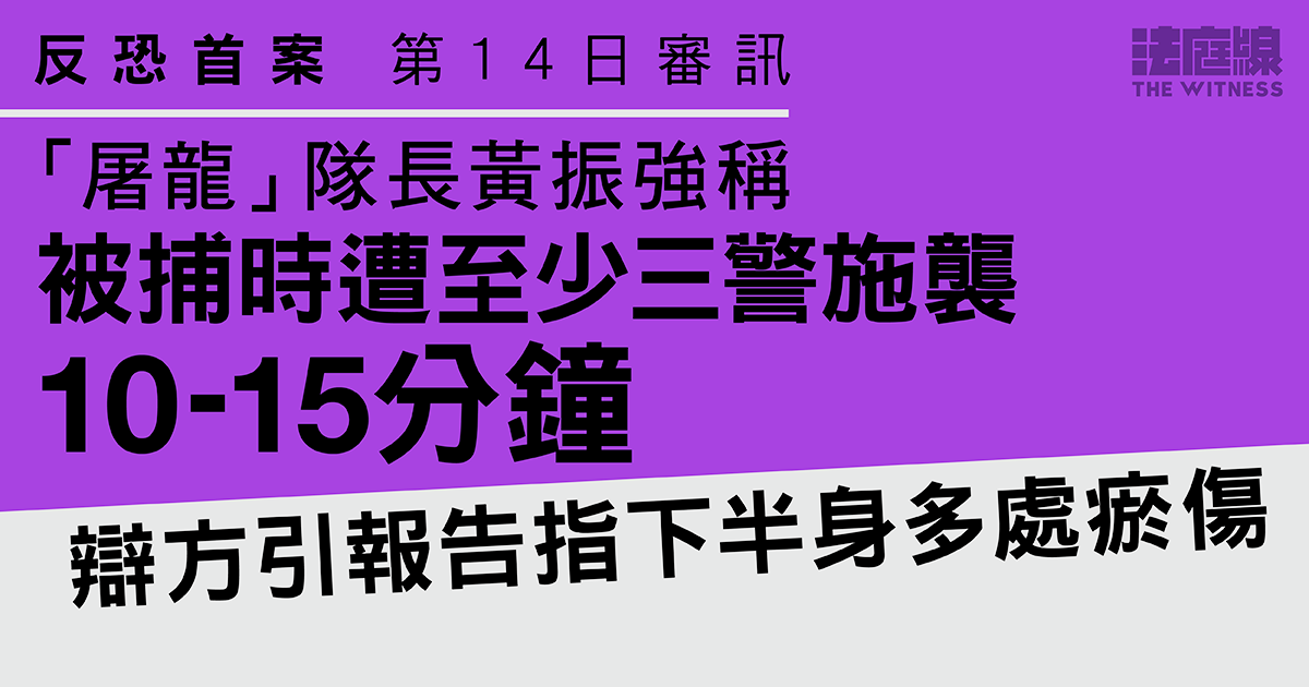 反恐首案｜黃振強稱被捕時　遭至少三警施襲10至15分鐘　辯方指下半身多處瘀傷
