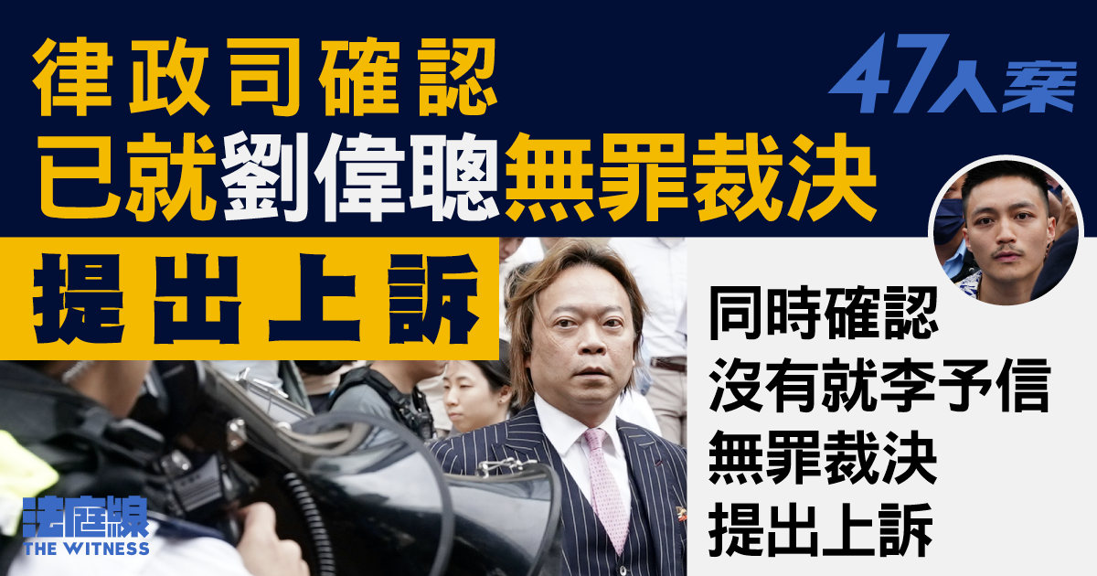47人案｜律政司確認已就劉偉聰無罪裁決提出上訴　沒就李予信提出上訴