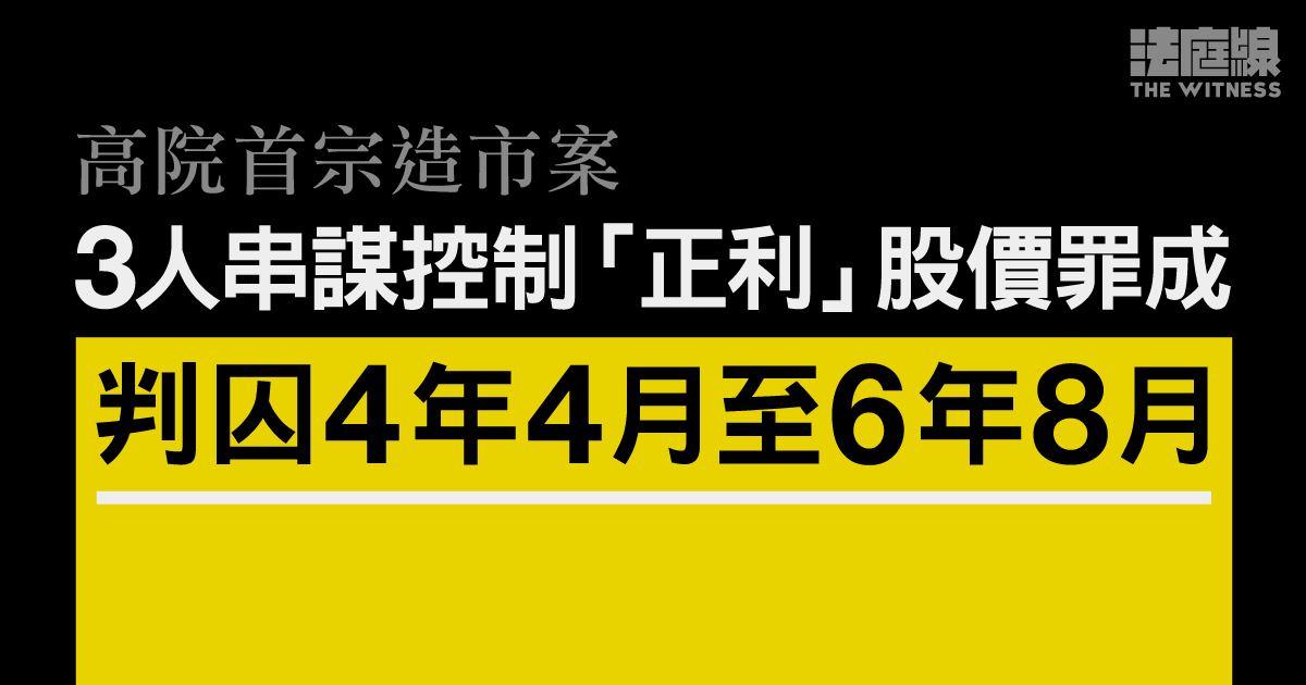高院首宗造市案｜3人串謀控制「正利」股價罪成　判囚4年4月至6年8月