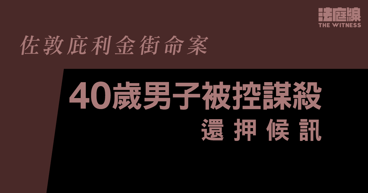 佐敦庇利金街命案　40歲男子被控謀殺　還押候訊