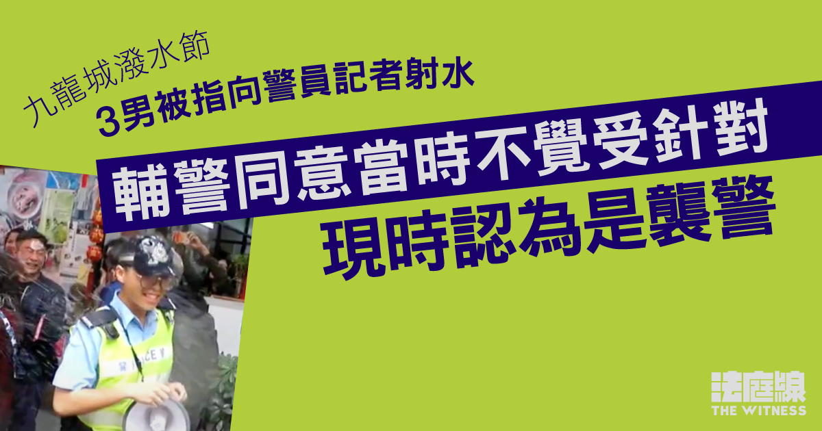 九龍城潑水節｜3男被指向警員記者射水　輔警同意當時不覺受針對　現時認為是襲警