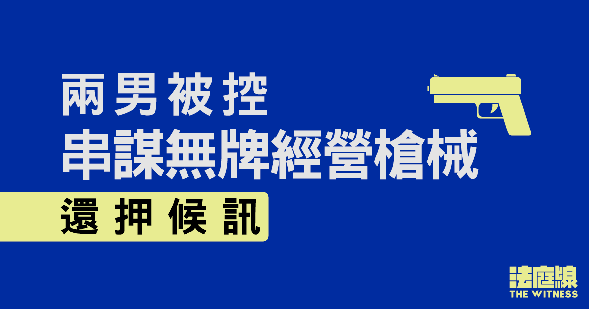 兩男被控串謀無牌經營槍械　還押候訊