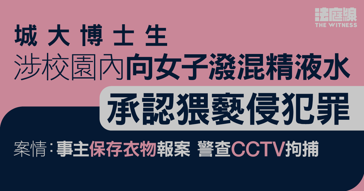 城大博士生認向女子潑混精液水　辯方指通宵做實驗承受大壓力　保釋候判刑