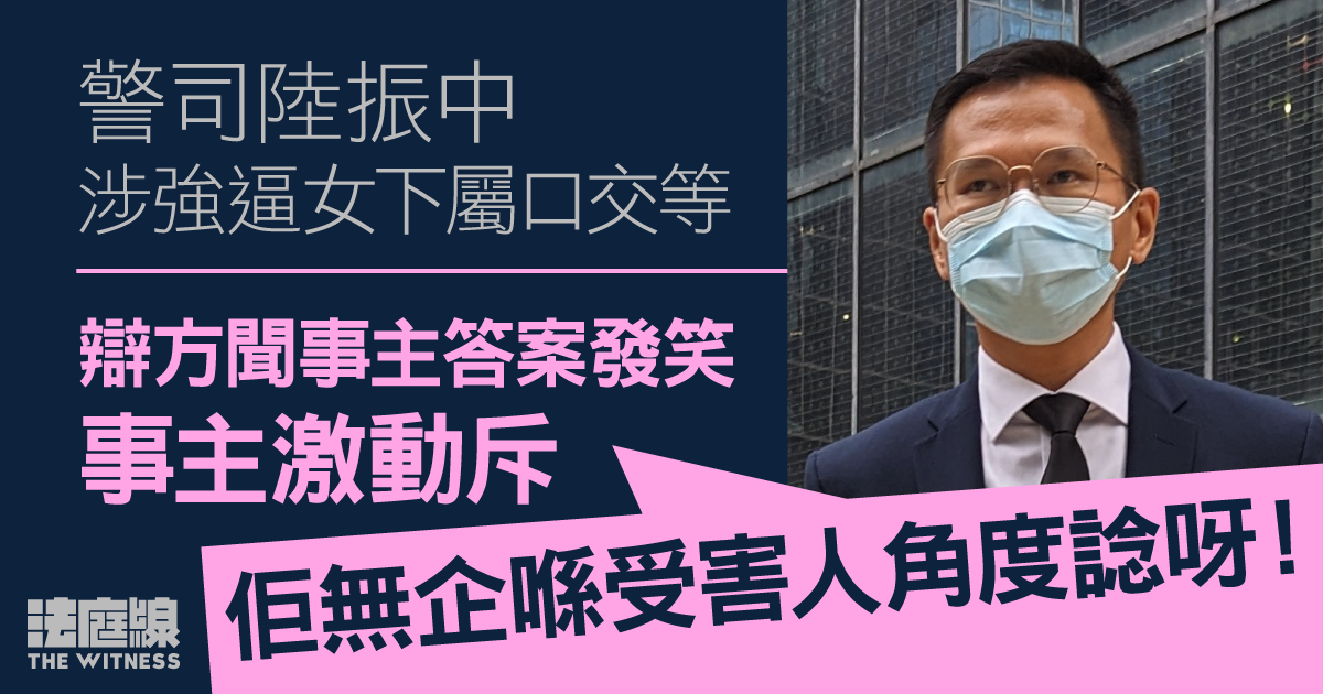 警司陸振中涉強逼女下屬口交等　辯方聞事主答案發笑　事主斥「無企喺受害人角度諗」