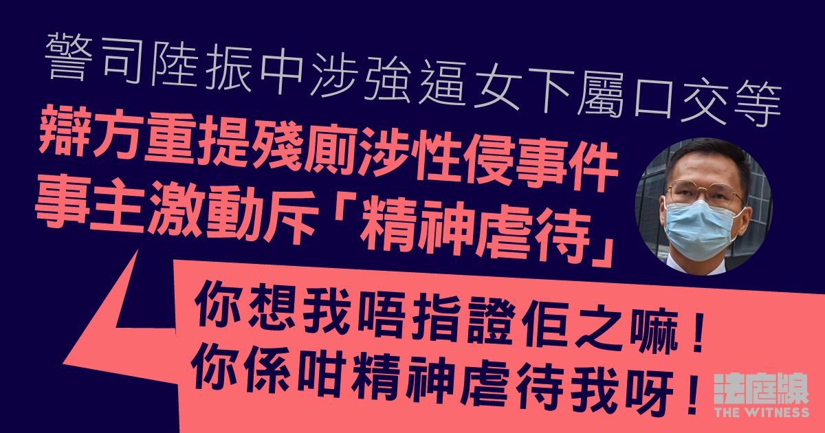 警司陸振中涉強逼女下屬口交等　辯方重提殘廁涉性侵事件　事主激動斥「精神虐待」