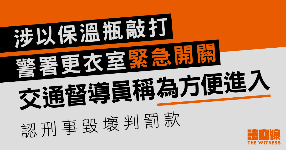 交通督導員涉以保溫瓶　敲打警署更衣室緊急開關稱為方便進入　認刑事毀壞判罰款