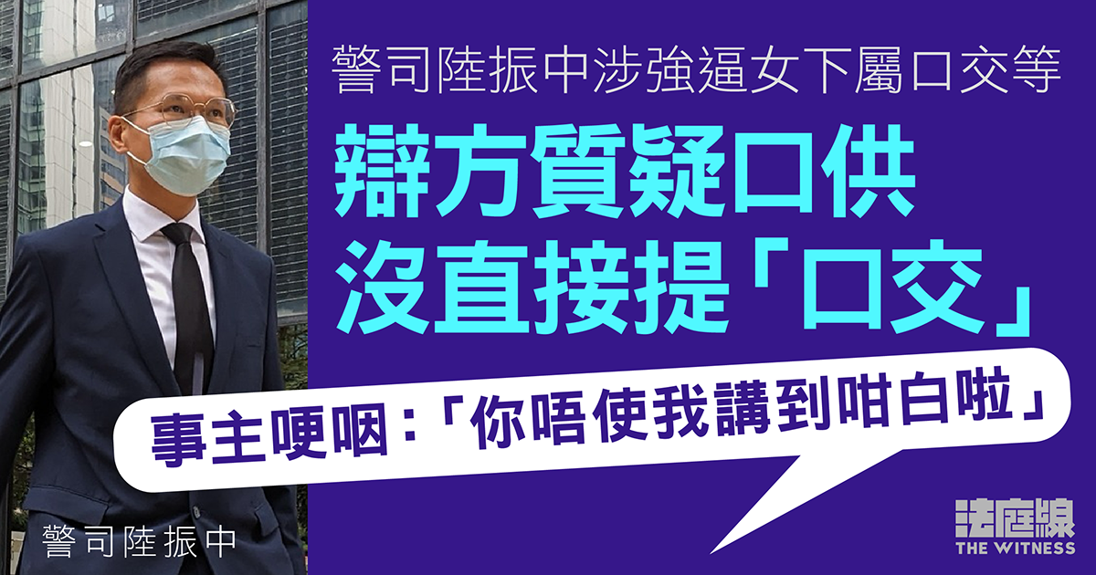 警司陸振中涉強逼女下屬口交等　辯方質疑口供沒直接提「口交」　事主哽咽稱不用「講到咁白」