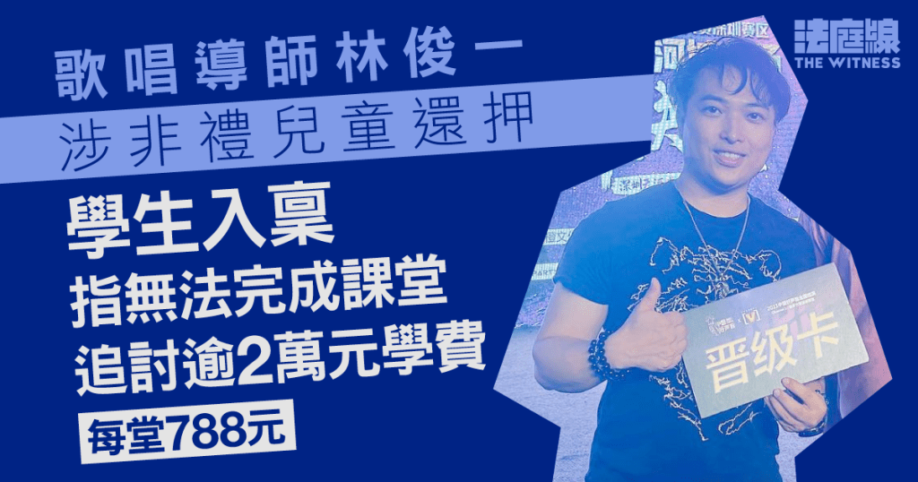 歌唱導師林俊一涉非禮兒童還押 學生入稟指無法完成課堂 追討逾2萬元學費 - 法庭線 The Witness