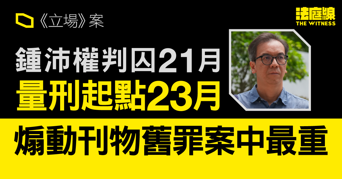 《立場》案｜鍾沛權量刑起點23月　煽動刊物舊罪案件中最重　官指有160萬跟隨者、傷害「相當嚴重」　