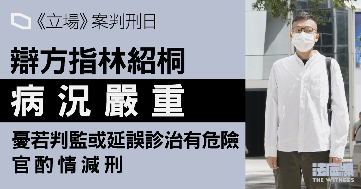 《立場》案|辯方指林紹桐病況嚴重 憂若判監或因延誤致生命危險 官酌情減刑