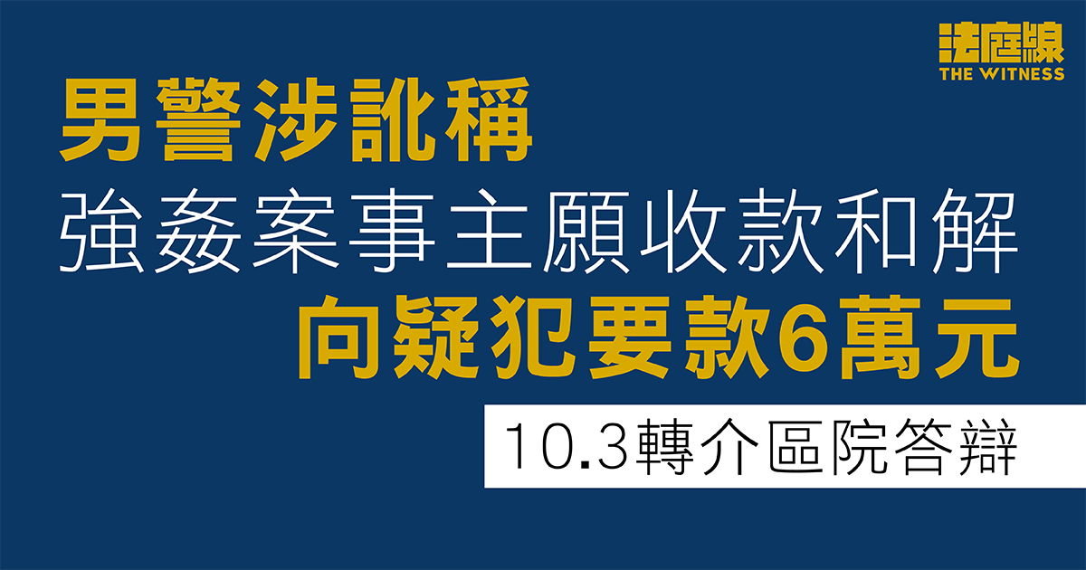男警涉訛稱強姦案事主願收款和解、向疑犯要款6萬元　10.3轉介區院答辯
