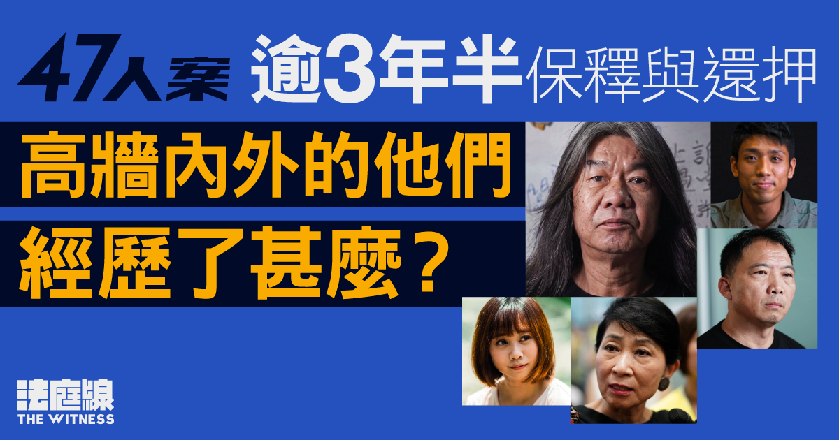 47人案｜失摯親、成婚、隱退　逾3年半保釋與還押　高牆內外的他們經歷了甚麼？