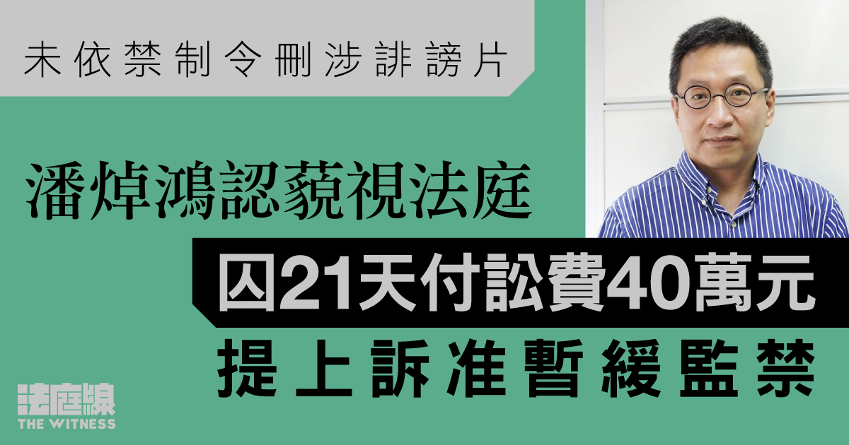 未依禁制令刪涉誹謗片　潘焯鴻認藐視法庭囚21天付訟費40萬元　提上訴准暫緩監禁