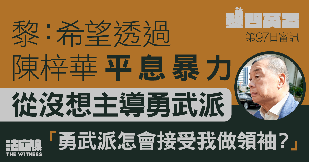 黎智英案｜黎認曾墊支登報費但不知收款方身分　盼藉陳梓華平息暴力　非為主導勇武派