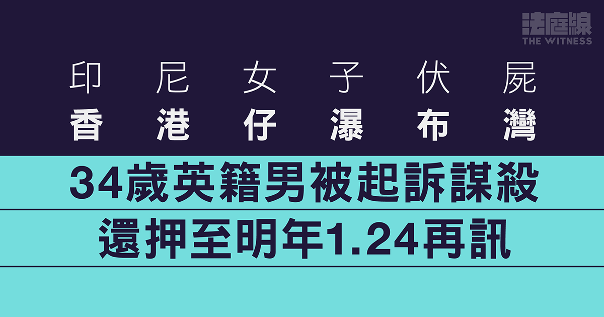 印尼女子伏屍香港仔瀑布灣　34歲英籍男被控謀殺　還押至明年1.24再訊