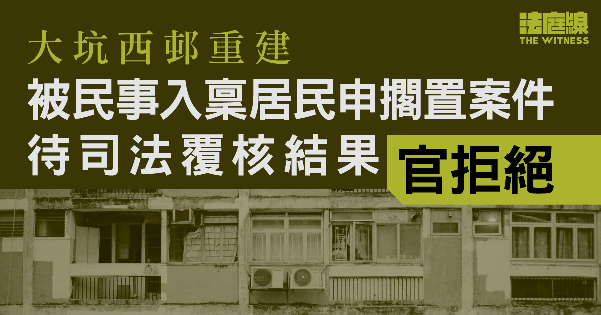 大坑西邨重建　被民事入稟居民申擱置案件待司法覆核結果、官拒絕　押後2025.5再訊