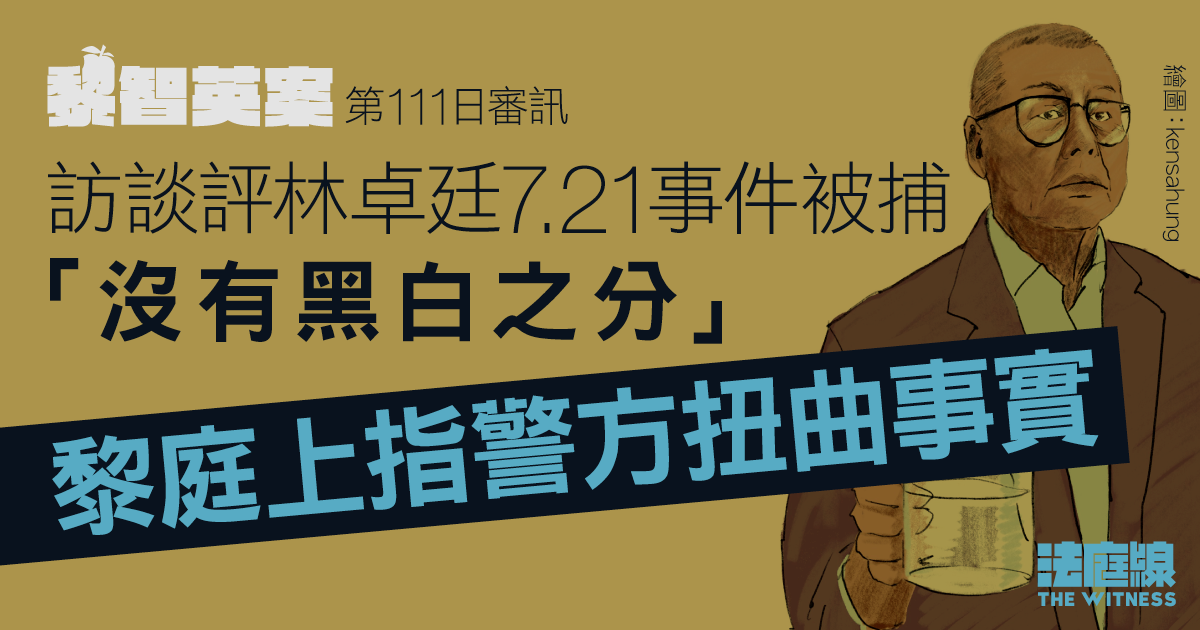 黎智英案｜訪談評林卓廷7.21事件被捕「沒黑白之分」　黎庭上指警方扭曲事實