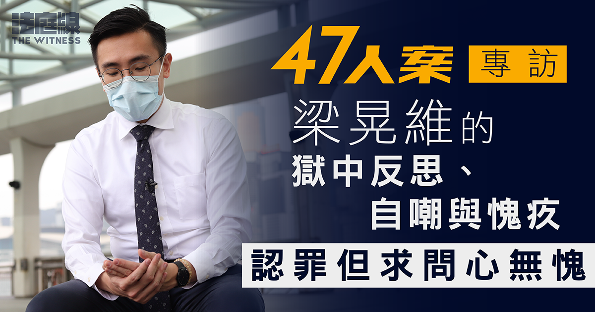 47人案．梁晃維專訪｜2字頭青年的獄中反思、自嘲與愧疚　認罪但求問心無愧