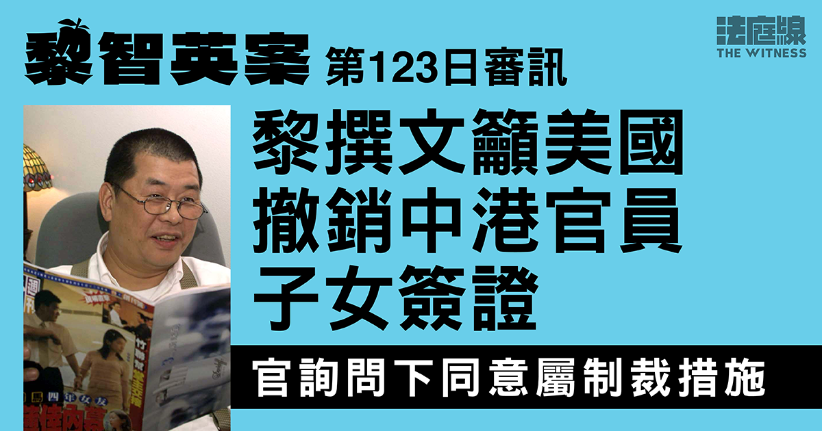 黎智英案｜黎撰文籲美國撤銷中港官員子女簽證　官詢問下同意屬制裁措施