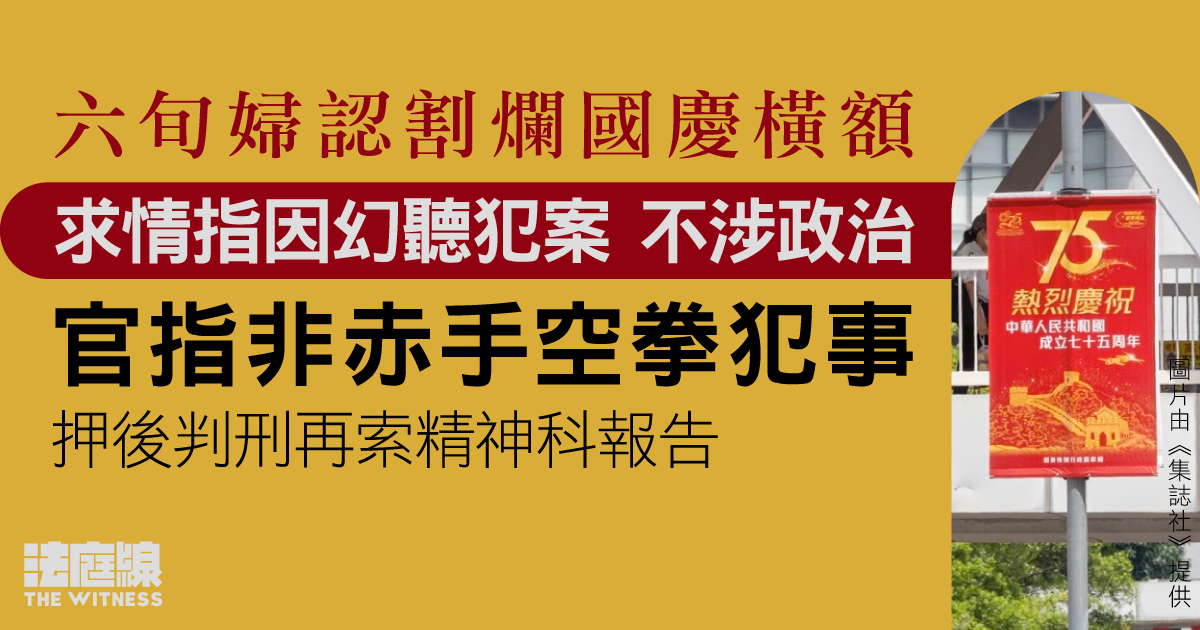 六旬婦認割爛國慶橫額　求情指因幻聽犯案不涉政治　還押兩周候精神科報告