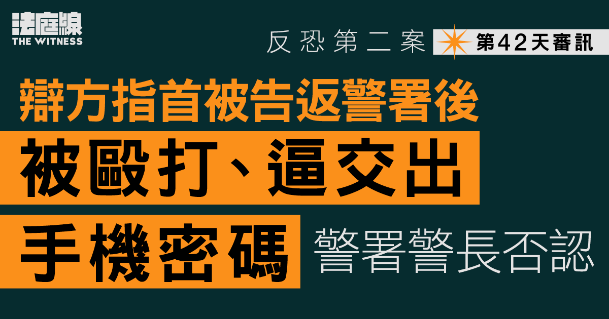 反恐第二案｜辯方質疑「作故仔」掩飾、毆打首被告逼交手機密碼　警署警長否認