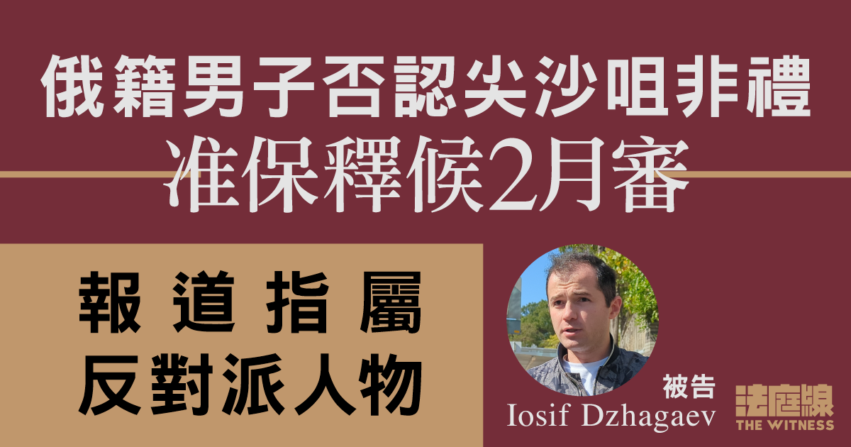 俄籍男子否認尖沙咀非禮　准保釋候2月審　報道指屬反對派人物