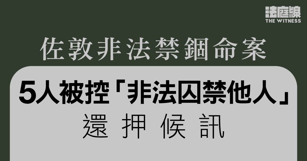 佐敦非法禁錮命案　5人被控「非法囚禁他人」還押候訊　控方稱需等候毒理報告