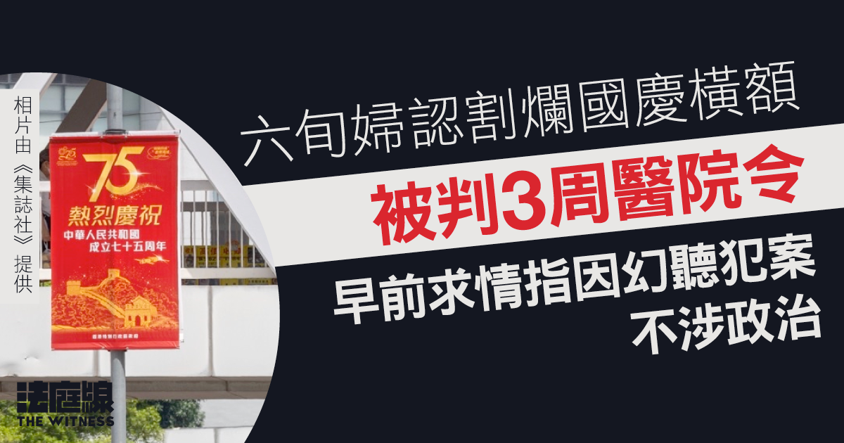 六旬婦認割爛國慶橫額　官按報告建議判3周醫院令　早前求情指幻聽犯案不涉政治