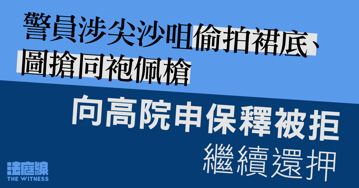 警員涉尖沙咀偷拍裙底、圖搶同袍佩槍　向高院申保釋被拒續還押