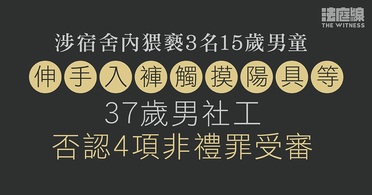 涉宿舍內猥褻3名15歲男童、觸摸陽具等　37歲男社工否認4項非禮罪受審